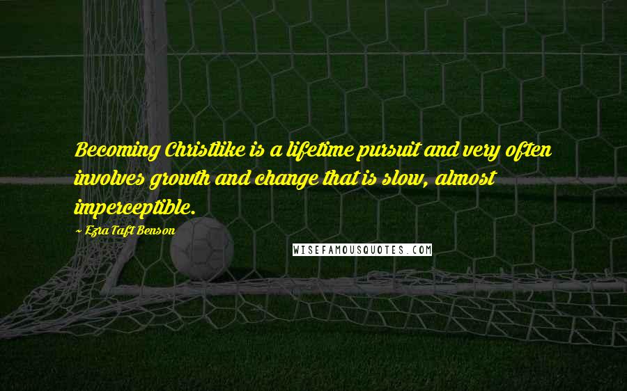 Ezra Taft Benson Quotes: Becoming Christlike is a lifetime pursuit and very often involves growth and change that is slow, almost imperceptible.