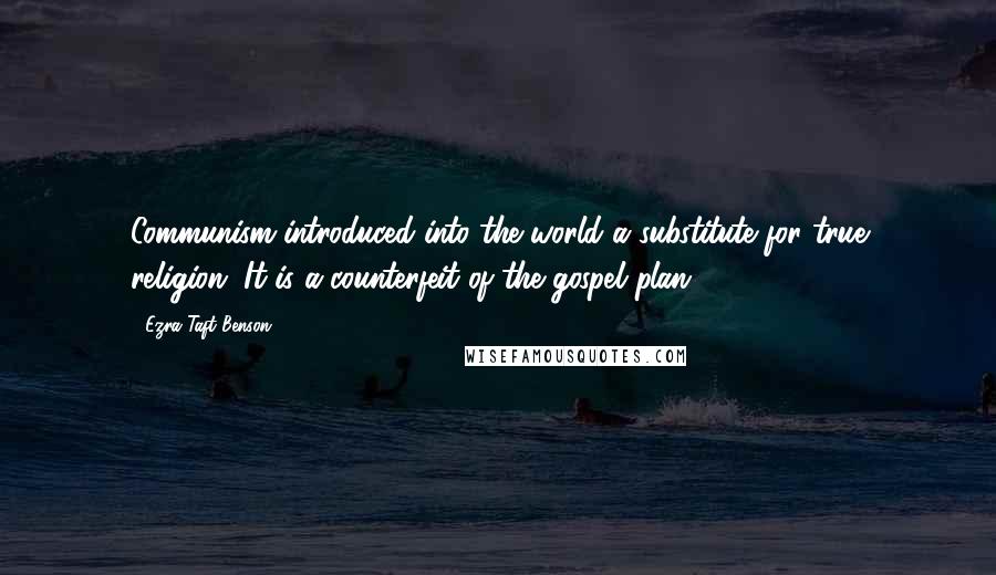 Ezra Taft Benson Quotes: Communism introduced into the world a substitute for true religion. It is a counterfeit of the gospel plan.