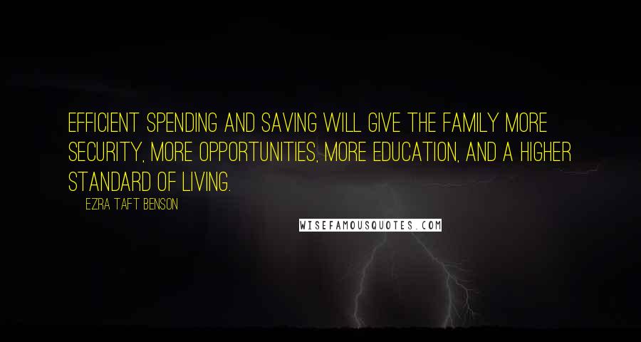 Ezra Taft Benson Quotes: Efficient spending and saving will give the family more security, more opportunities, more education, and a higher standard of living.