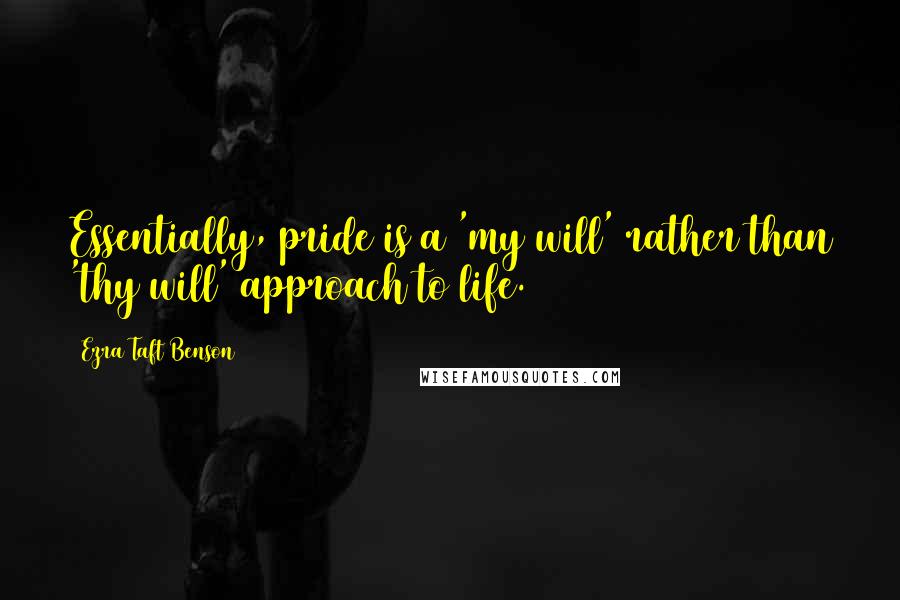 Ezra Taft Benson Quotes: Essentially, pride is a 'my will' rather than 'thy will' approach to life.
