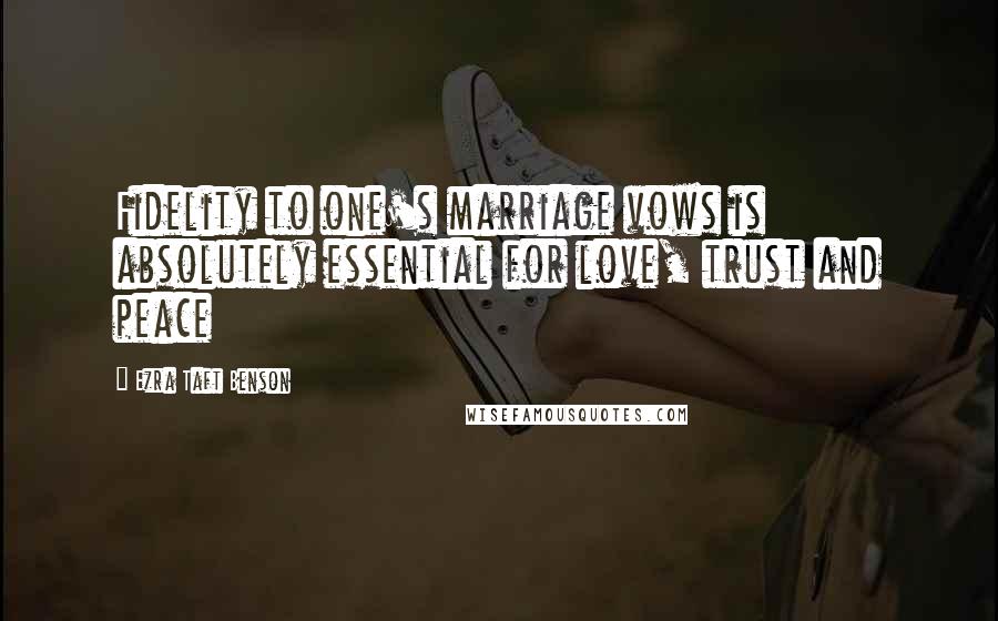 Ezra Taft Benson Quotes: Fidelity to one's marriage vows is absolutely essential for love, trust and peace