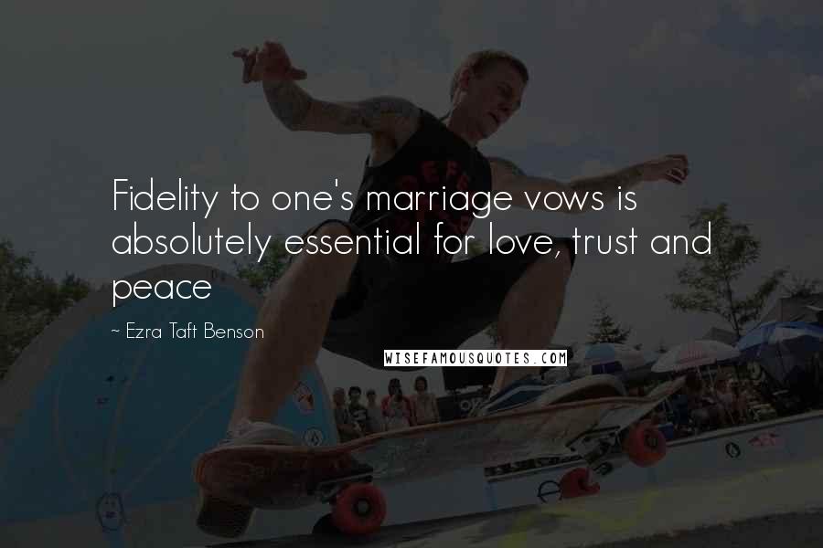 Ezra Taft Benson Quotes: Fidelity to one's marriage vows is absolutely essential for love, trust and peace