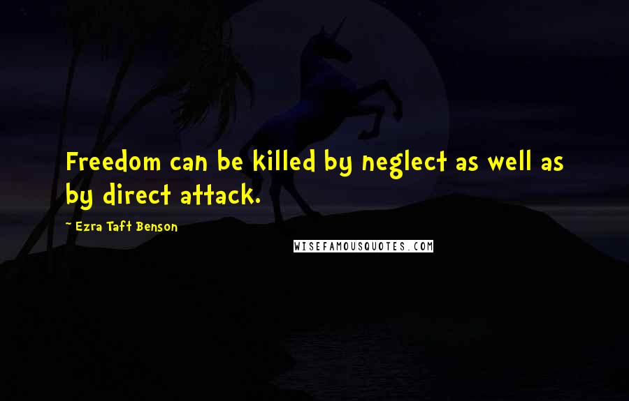 Ezra Taft Benson Quotes: Freedom can be killed by neglect as well as by direct attack.