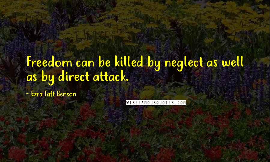 Ezra Taft Benson Quotes: Freedom can be killed by neglect as well as by direct attack.