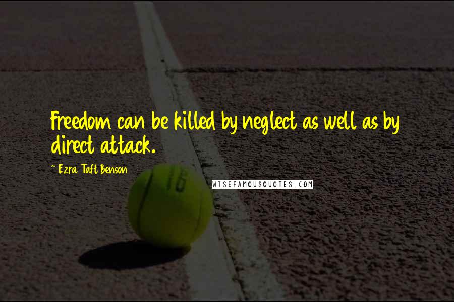 Ezra Taft Benson Quotes: Freedom can be killed by neglect as well as by direct attack.