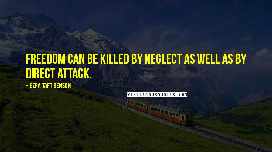 Ezra Taft Benson Quotes: Freedom can be killed by neglect as well as by direct attack.