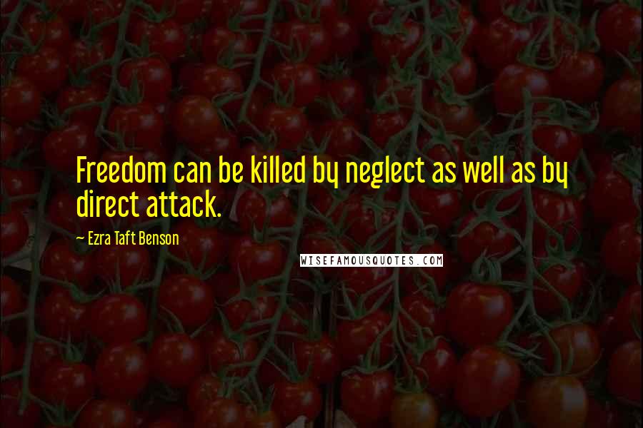 Ezra Taft Benson Quotes: Freedom can be killed by neglect as well as by direct attack.