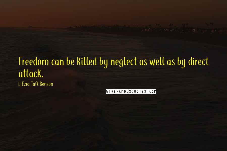 Ezra Taft Benson Quotes: Freedom can be killed by neglect as well as by direct attack.