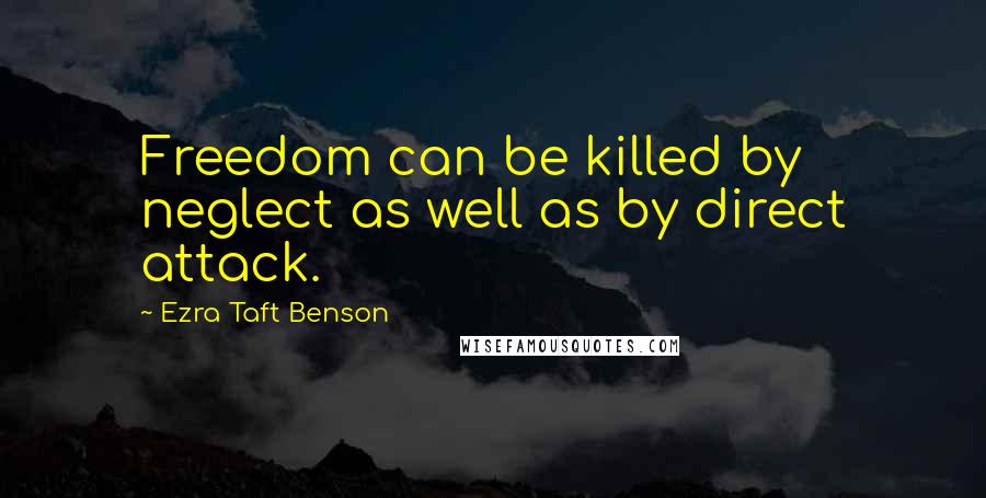 Ezra Taft Benson Quotes: Freedom can be killed by neglect as well as by direct attack.
