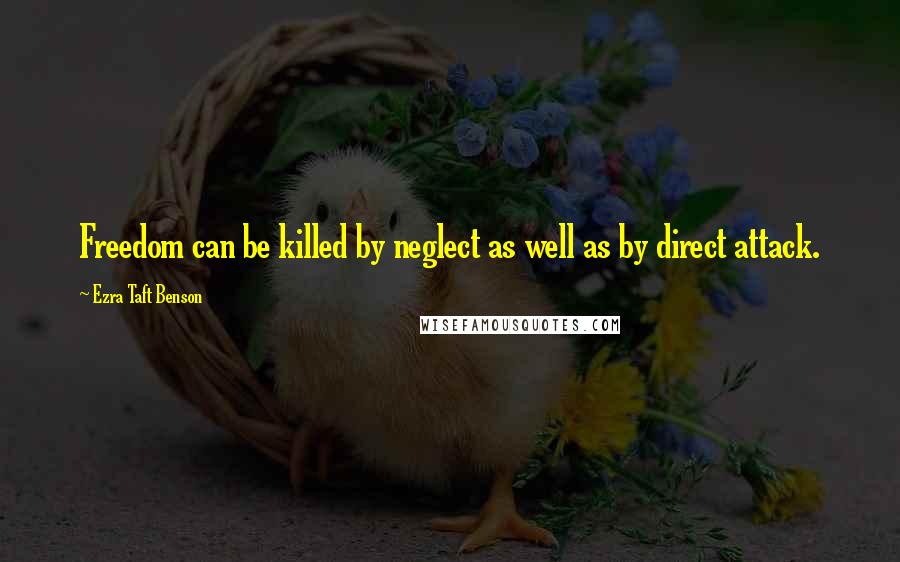 Ezra Taft Benson Quotes: Freedom can be killed by neglect as well as by direct attack.