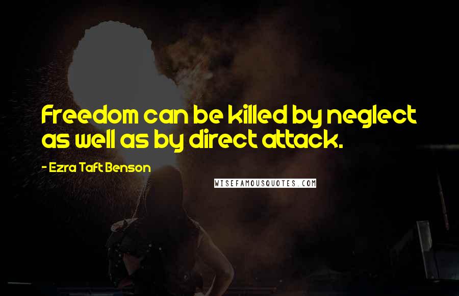 Ezra Taft Benson Quotes: Freedom can be killed by neglect as well as by direct attack.