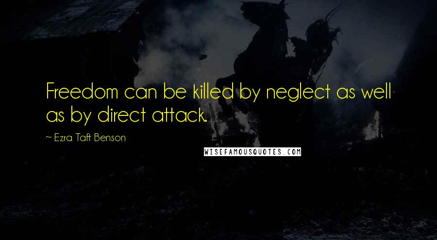 Ezra Taft Benson Quotes: Freedom can be killed by neglect as well as by direct attack.