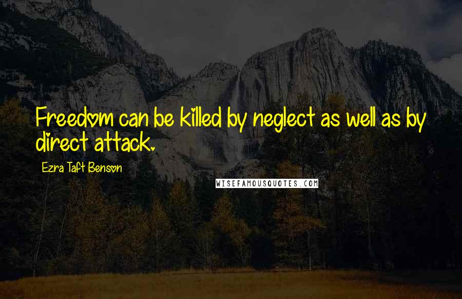Ezra Taft Benson Quotes: Freedom can be killed by neglect as well as by direct attack.