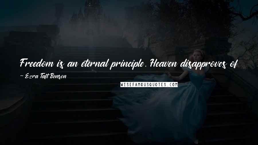 Ezra Taft Benson Quotes: Freedom is an eternal principle. Heaven disapproves of force, coercion and intimidation. Only a free people can be truly a happy people.