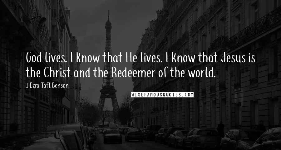 Ezra Taft Benson Quotes: God lives. I know that He lives. I know that Jesus is the Christ and the Redeemer of the world.