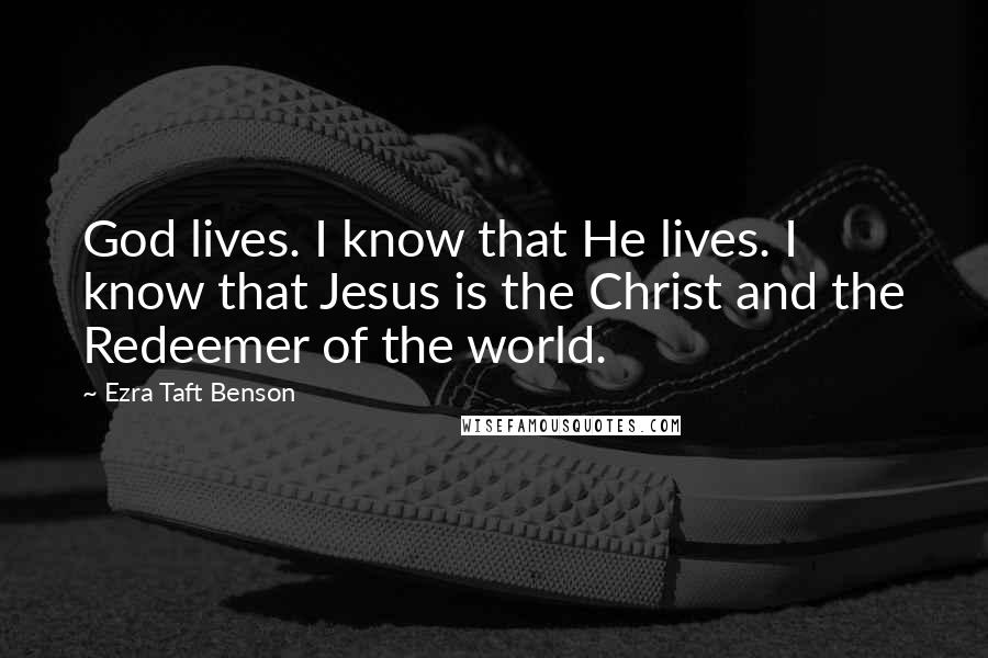 Ezra Taft Benson Quotes: God lives. I know that He lives. I know that Jesus is the Christ and the Redeemer of the world.