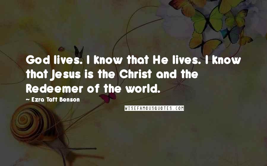 Ezra Taft Benson Quotes: God lives. I know that He lives. I know that Jesus is the Christ and the Redeemer of the world.