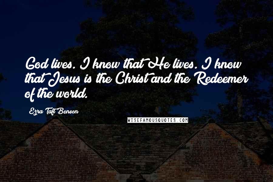 Ezra Taft Benson Quotes: God lives. I know that He lives. I know that Jesus is the Christ and the Redeemer of the world.