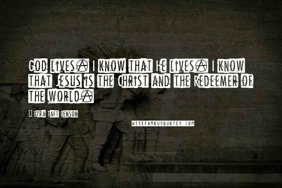 Ezra Taft Benson Quotes: God lives. I know that He lives. I know that Jesus is the Christ and the Redeemer of the world.