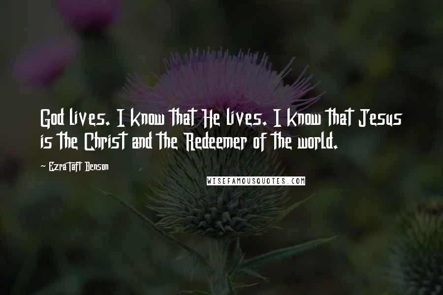 Ezra Taft Benson Quotes: God lives. I know that He lives. I know that Jesus is the Christ and the Redeemer of the world.