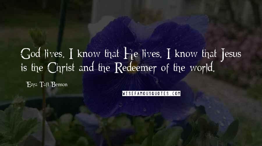 Ezra Taft Benson Quotes: God lives. I know that He lives. I know that Jesus is the Christ and the Redeemer of the world.