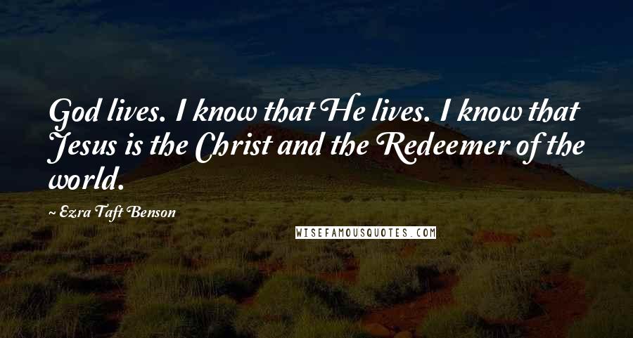 Ezra Taft Benson Quotes: God lives. I know that He lives. I know that Jesus is the Christ and the Redeemer of the world.