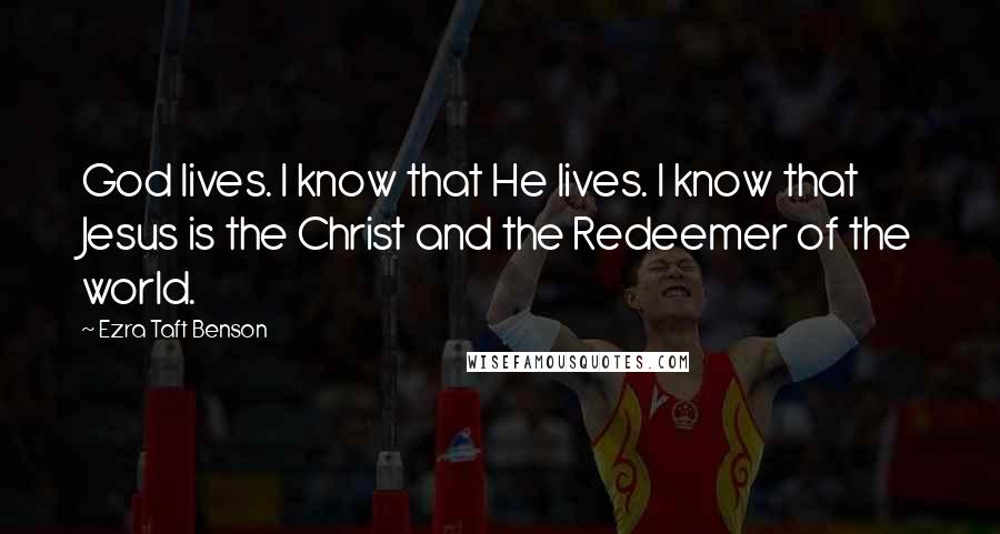 Ezra Taft Benson Quotes: God lives. I know that He lives. I know that Jesus is the Christ and the Redeemer of the world.