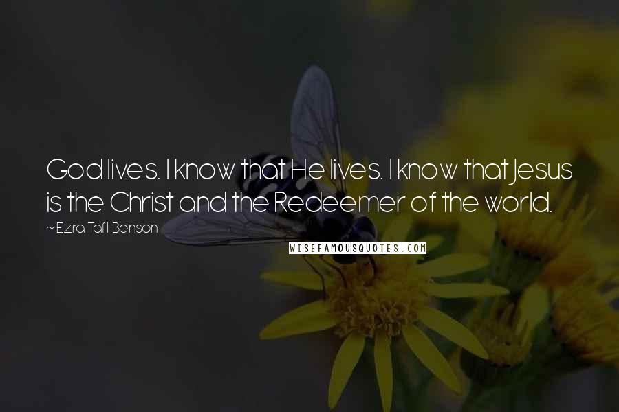 Ezra Taft Benson Quotes: God lives. I know that He lives. I know that Jesus is the Christ and the Redeemer of the world.