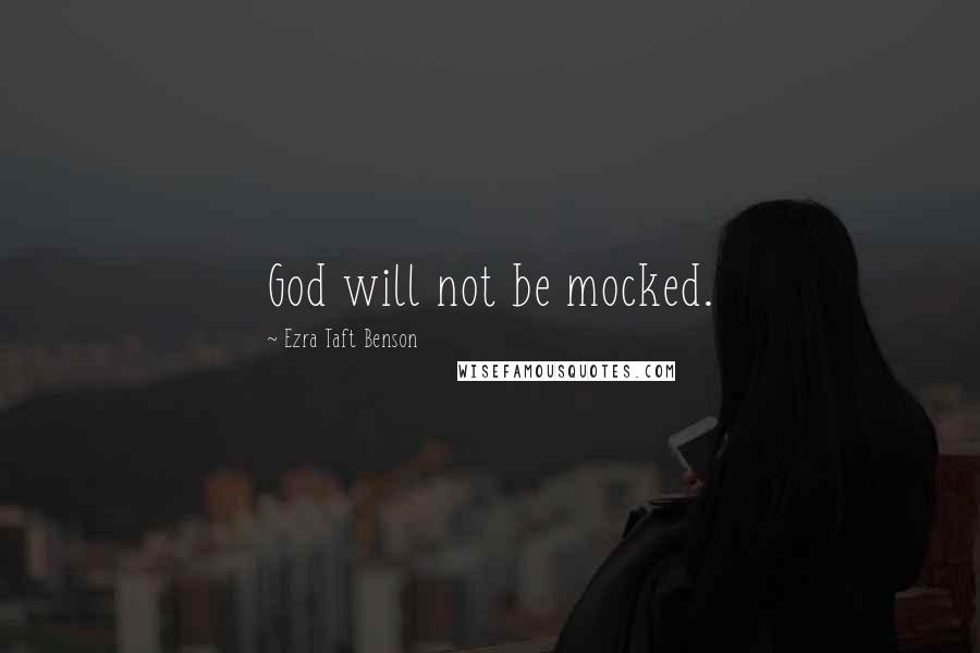 Ezra Taft Benson Quotes: God will not be mocked.