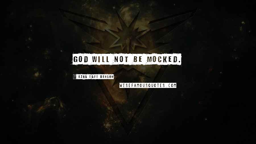 Ezra Taft Benson Quotes: God will not be mocked.