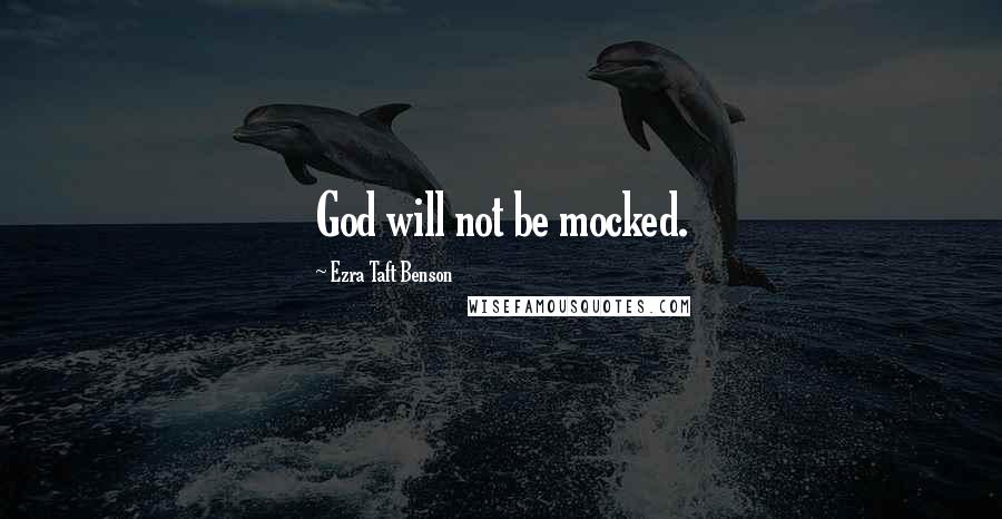 Ezra Taft Benson Quotes: God will not be mocked.