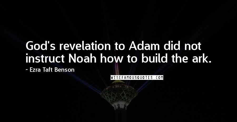 Ezra Taft Benson Quotes: God's revelation to Adam did not instruct Noah how to build the ark.