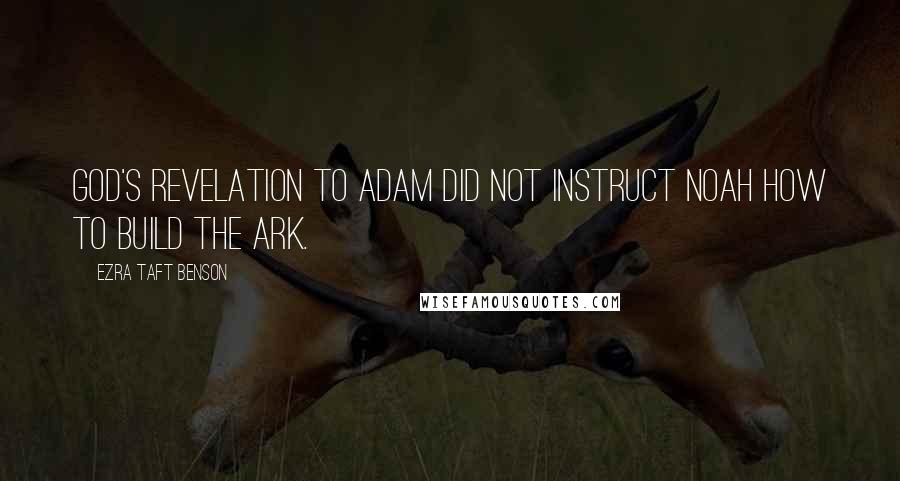 Ezra Taft Benson Quotes: God's revelation to Adam did not instruct Noah how to build the ark.