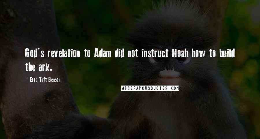 Ezra Taft Benson Quotes: God's revelation to Adam did not instruct Noah how to build the ark.