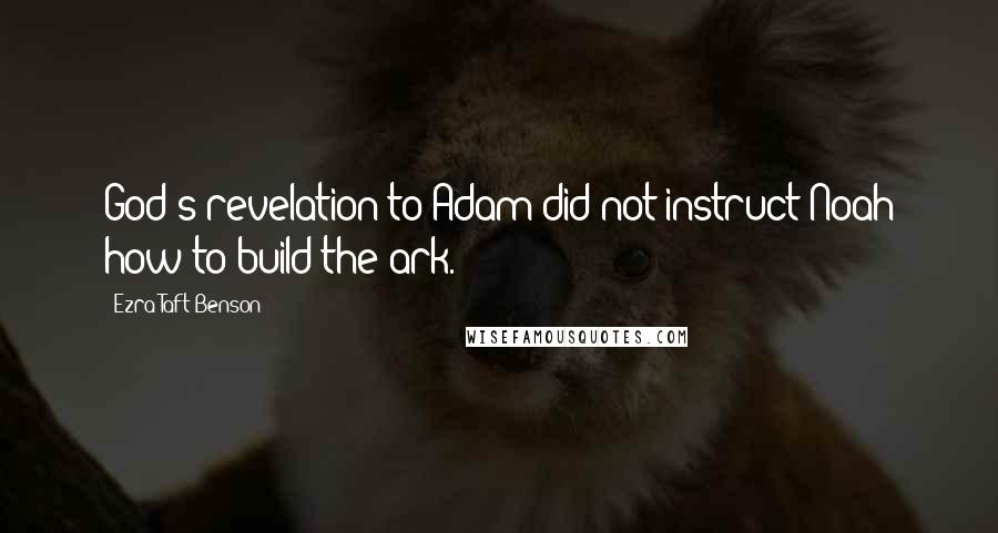 Ezra Taft Benson Quotes: God's revelation to Adam did not instruct Noah how to build the ark.