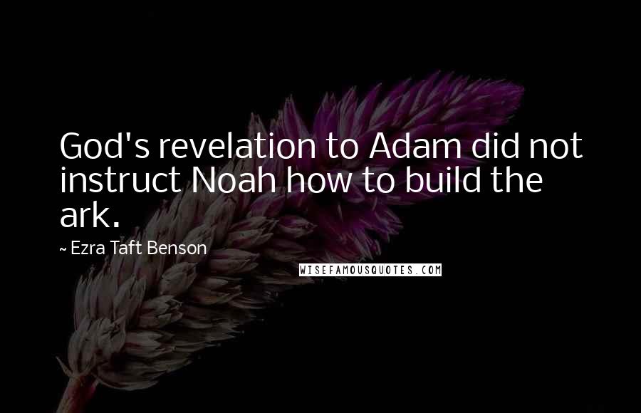 Ezra Taft Benson Quotes: God's revelation to Adam did not instruct Noah how to build the ark.