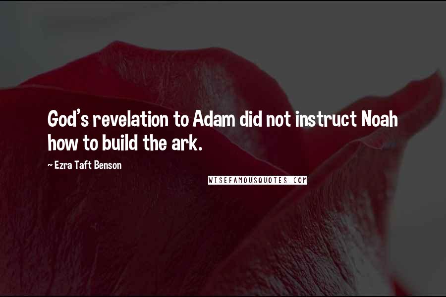 Ezra Taft Benson Quotes: God's revelation to Adam did not instruct Noah how to build the ark.