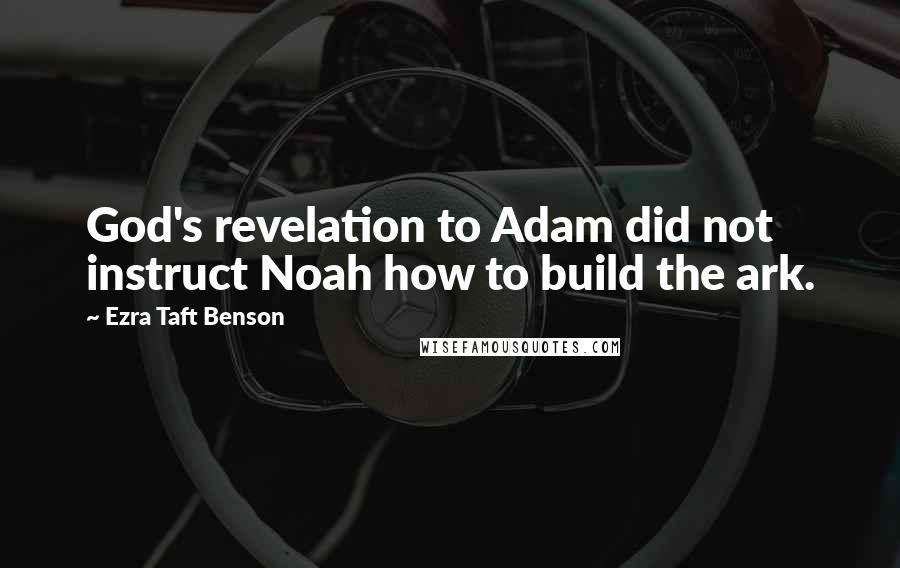 Ezra Taft Benson Quotes: God's revelation to Adam did not instruct Noah how to build the ark.