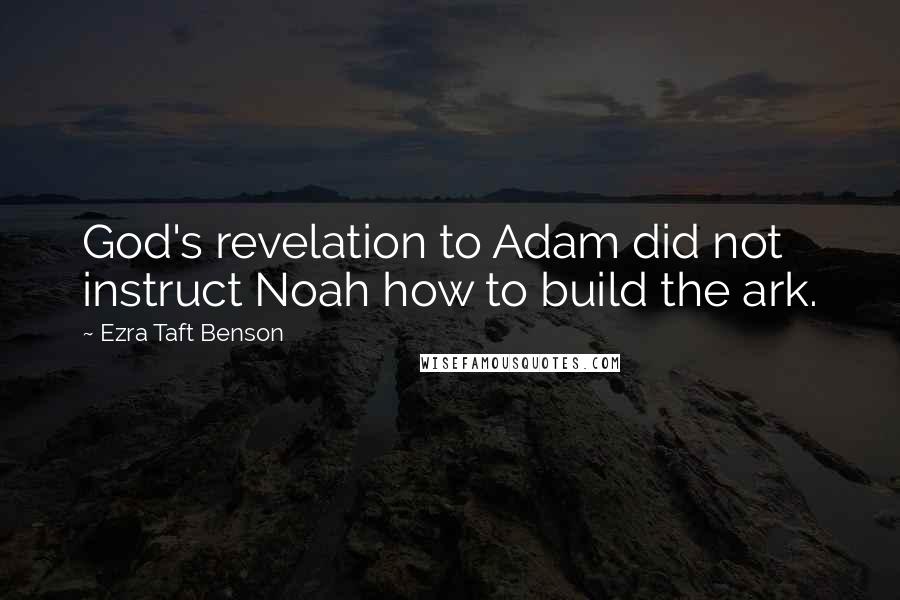 Ezra Taft Benson Quotes: God's revelation to Adam did not instruct Noah how to build the ark.