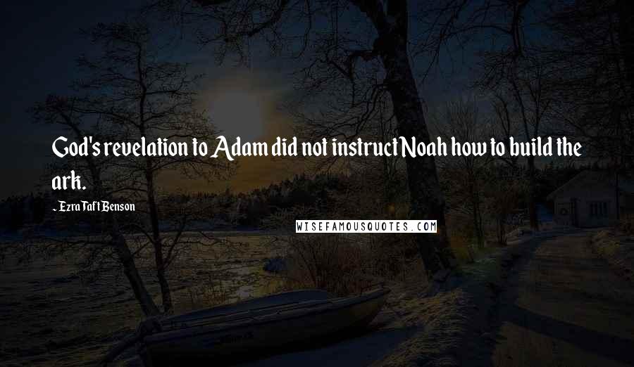 Ezra Taft Benson Quotes: God's revelation to Adam did not instruct Noah how to build the ark.