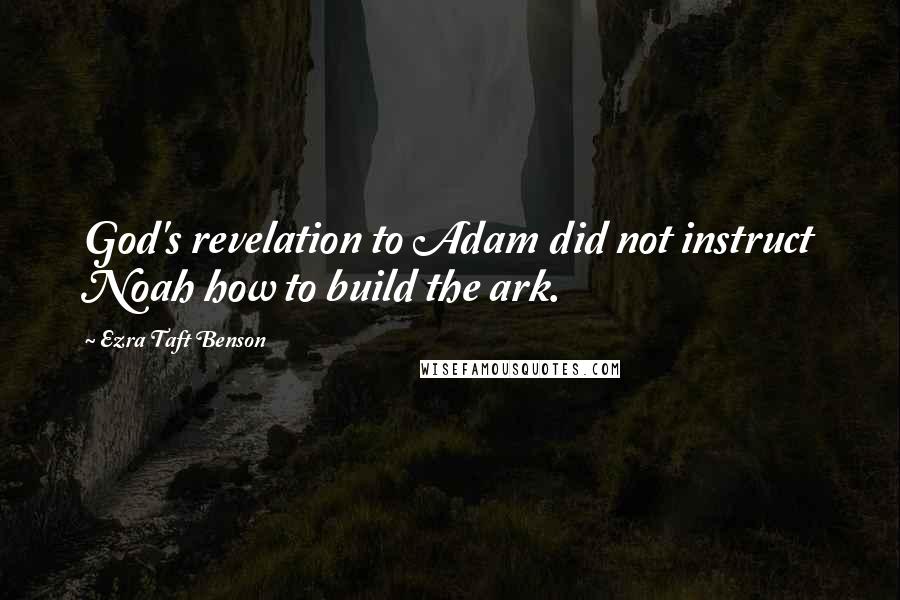 Ezra Taft Benson Quotes: God's revelation to Adam did not instruct Noah how to build the ark.