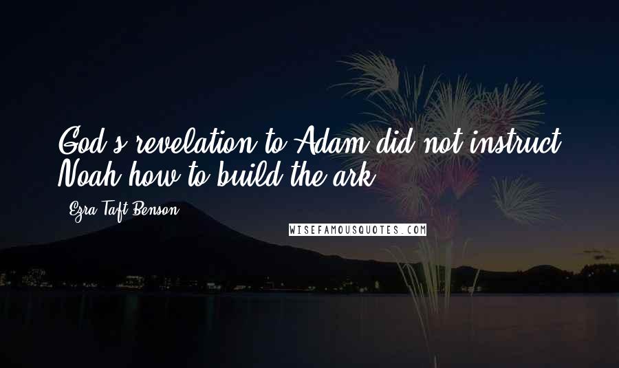 Ezra Taft Benson Quotes: God's revelation to Adam did not instruct Noah how to build the ark.