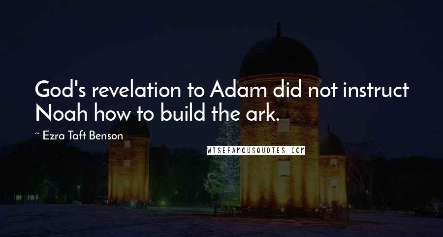 Ezra Taft Benson Quotes: God's revelation to Adam did not instruct Noah how to build the ark.