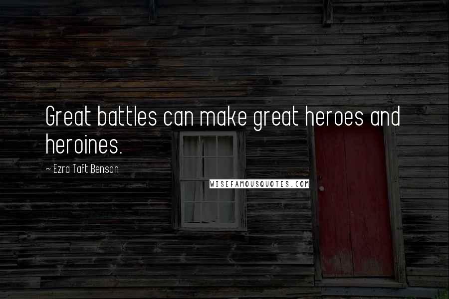 Ezra Taft Benson Quotes: Great battles can make great heroes and heroines.