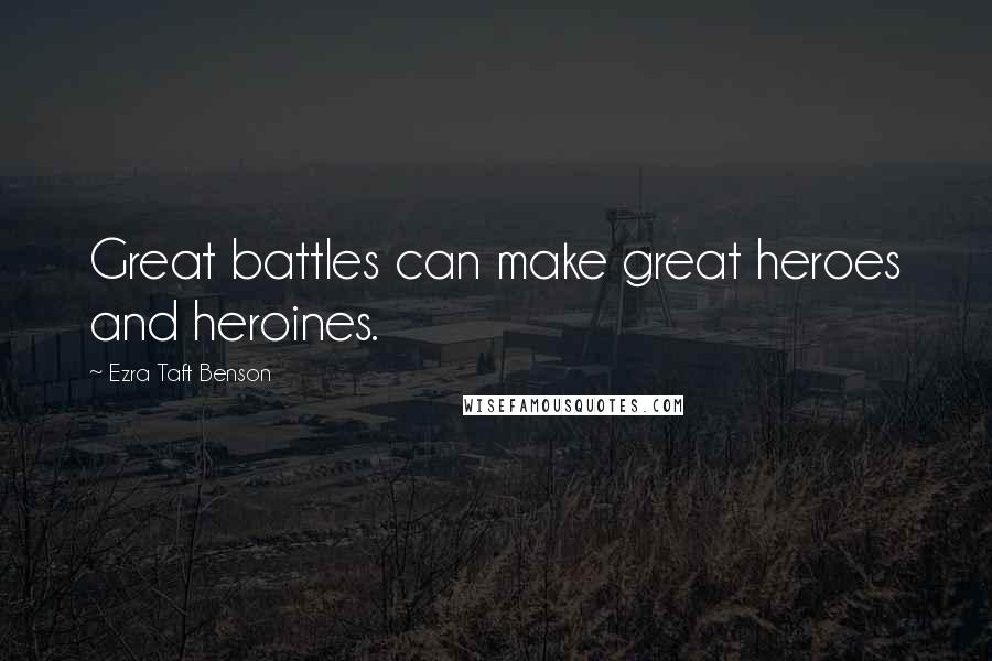 Ezra Taft Benson Quotes: Great battles can make great heroes and heroines.