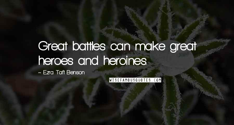 Ezra Taft Benson Quotes: Great battles can make great heroes and heroines.