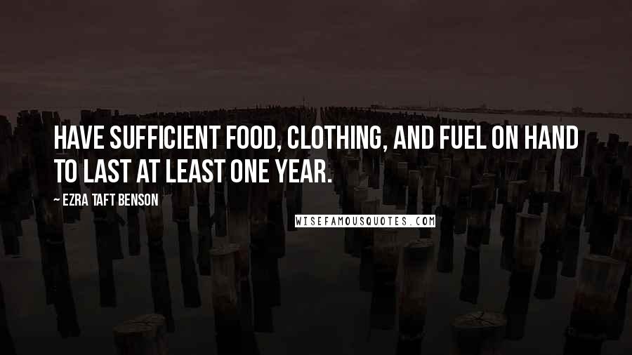 Ezra Taft Benson Quotes: Have sufficient food, clothing, and fuel on hand to last at least one year.