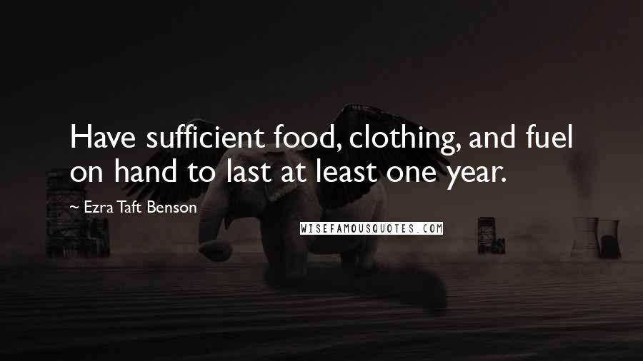 Ezra Taft Benson Quotes: Have sufficient food, clothing, and fuel on hand to last at least one year.