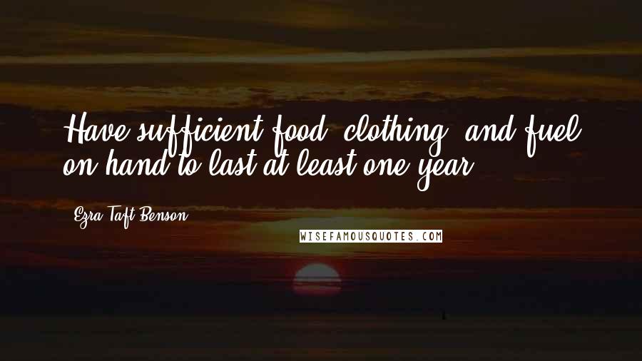 Ezra Taft Benson Quotes: Have sufficient food, clothing, and fuel on hand to last at least one year.