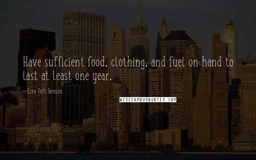 Ezra Taft Benson Quotes: Have sufficient food, clothing, and fuel on hand to last at least one year.